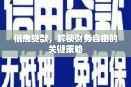 丘北低息贷款，解锁财务自由的关键策略