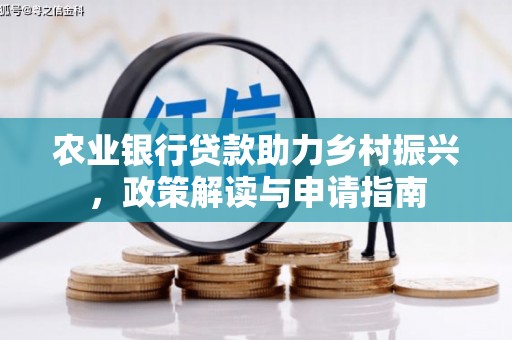 丘北农业银行贷款助力乡村振兴，政策解读与申请指南
