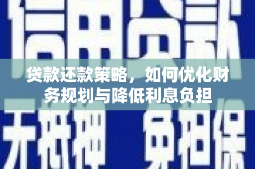 丘北贷款还款策略，如何优化财务规划与降低利息负担