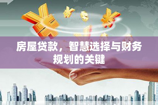 丘北房屋贷款，智慧选择与财务规划的关键