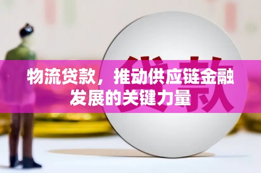 丘北物流贷款，推动供应链金融发展的关键力量