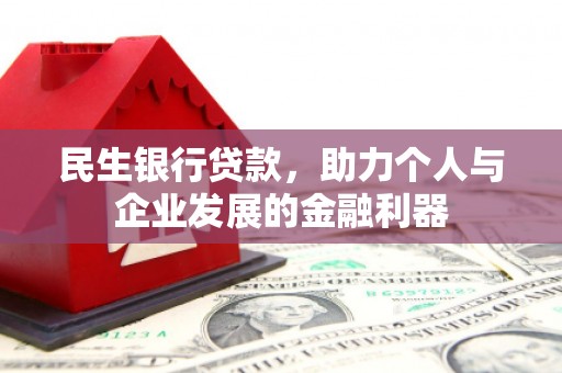 丘北民生银行贷款，助力个人与企业发展的金融利器