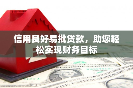 丘北信用良好易批贷款，助您轻松实现财务目标