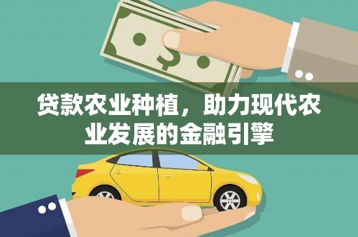 丘北贷款农业种植，助力现代农业发展的金融引擎