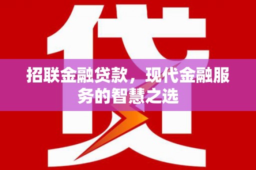 丘北招联金融贷款，现代金融服务的智慧之选
