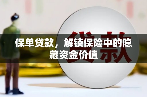 丘北保单贷款，解锁保险中的隐藏资金价值