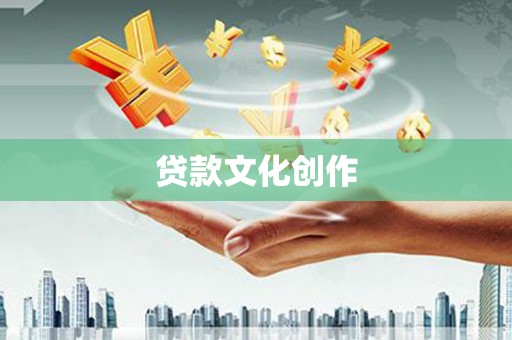 丘北贷款文化创作