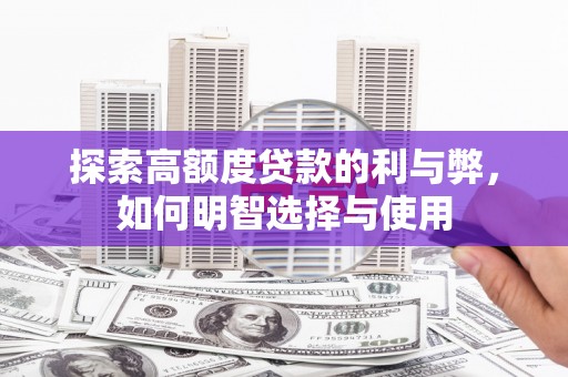 丘北探索高额度贷款的利与弊，如何明智选择与使用