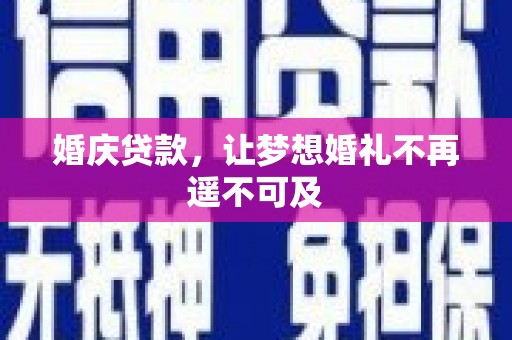 丘北婚庆贷款，让梦想婚礼不再遥不可及