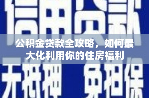 丘北公积金贷款全攻略，如何最大化利用你的住房福利