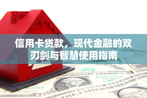 丘北信用卡贷款，现代金融的双刃剑与智慧使用指南