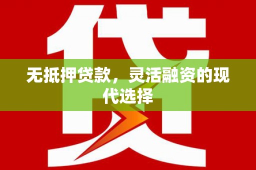 丘北无抵押贷款，灵活融资的现代选择