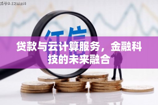 丘北贷款与云计算服务，金融科技的未来融合