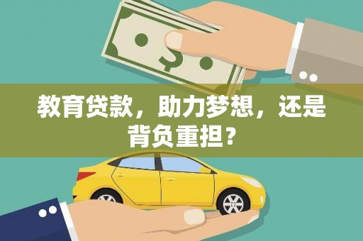 丘北教育贷款，助力梦想，还是背负重担？
