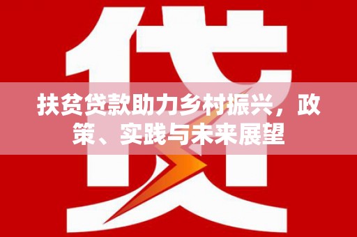 丘北扶贫贷款助力乡村振兴，政策、实践与未来展望