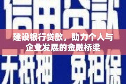 丘北建设银行贷款，助力个人与企业发展的金融桥梁