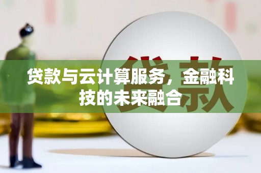 丘北贷款与云计算服务，金融科技的未来融合