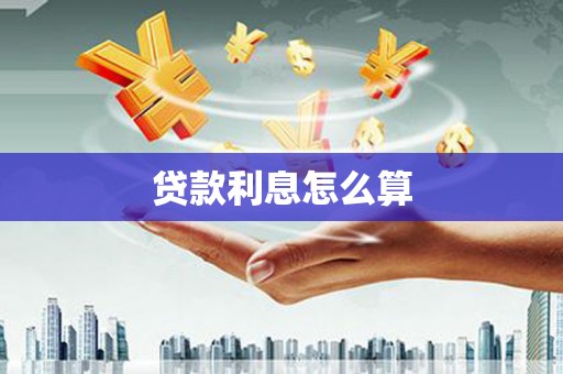 丘北贷款利息怎么算