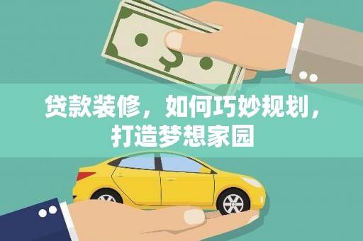 丘北贷款装修，如何巧妙规划，打造梦想家园