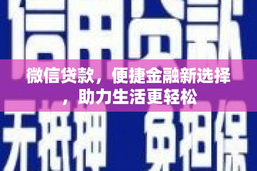 丘北微信贷款，便捷金融新选择，助力生活更轻松