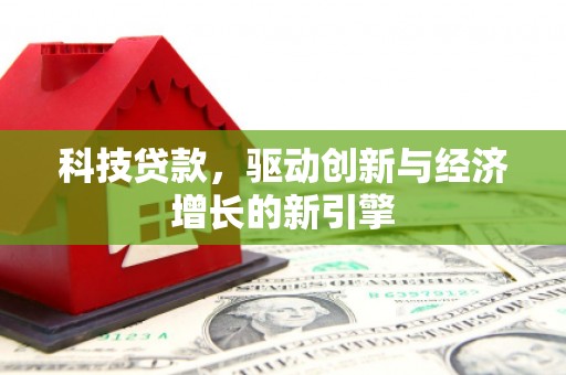 丘北科技贷款，驱动创新与经济增长的新引擎