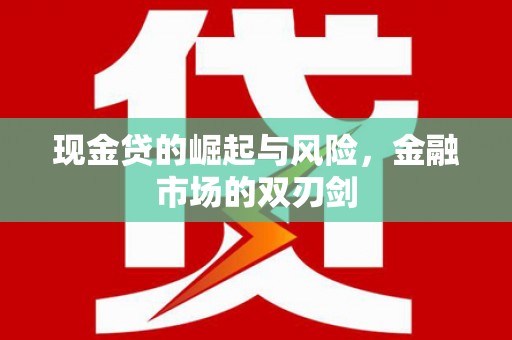 丘北现金贷的崛起与风险，金融市场的双刃剑