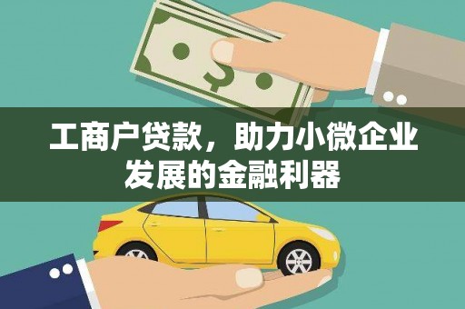 丘北工商户贷款，助力小微企业发展的金融利器