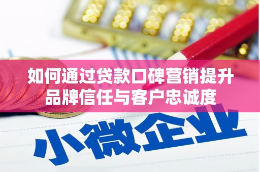 丘北如何通过贷款口碑营销提升品牌信任与客户忠诚度