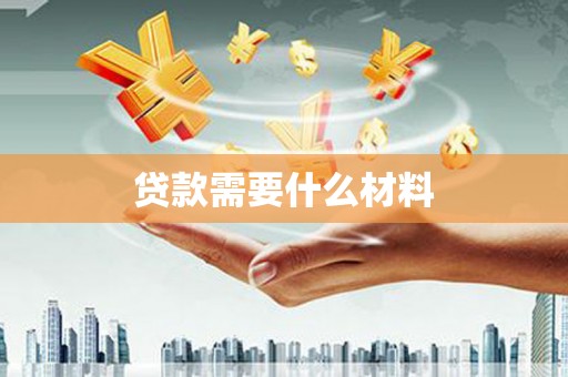 丘北贷款需要什么材料