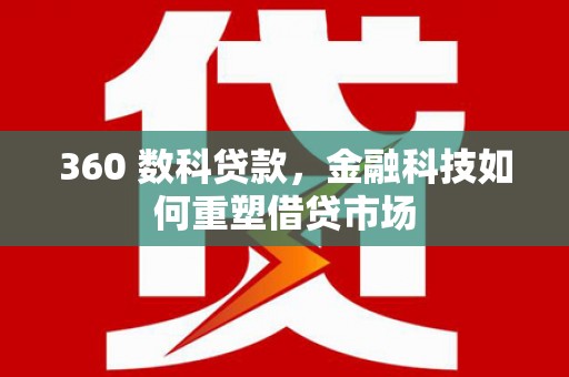 丘北360 数科贷款，金融科技如何重塑借贷市场