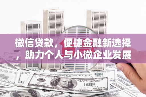 丘北微信贷款，便捷金融新选择，助力个人与小微企业发展