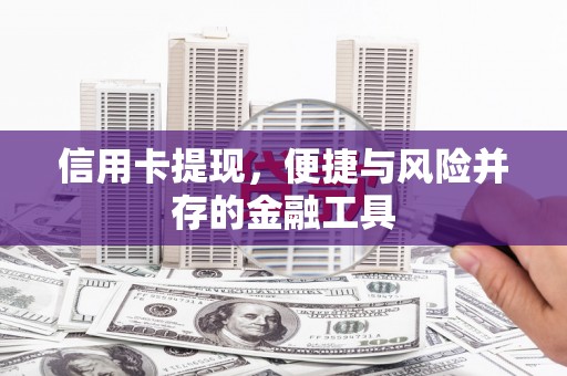 丘北信用卡提现，便捷与风险并存的金融工具