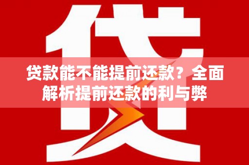 丘北贷款能不能提前还款？全面解析提前还款的利与弊