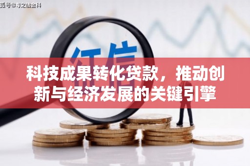丘北科技成果转化贷款，推动创新与经济发展的关键引擎