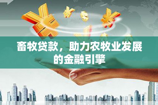 丘北畜牧贷款，助力农牧业发展的金融引擎