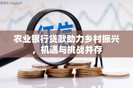 丘北农业银行贷款助力乡村振兴，机遇与挑战并存