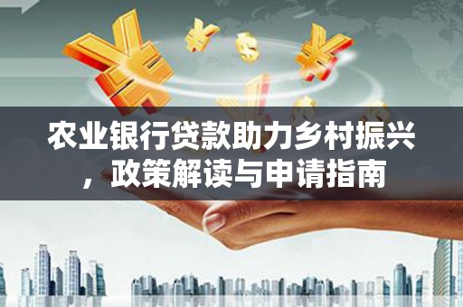 丘北农业银行贷款助力乡村振兴，政策解读与申请指南
