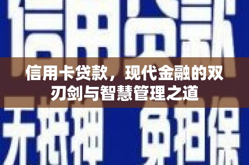 丘北信用卡贷款，现代金融的双刃剑与智慧管理之道