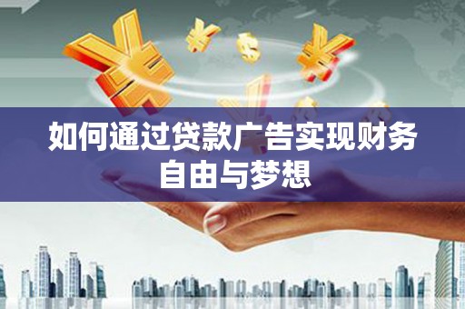 丘北如何通过贷款广告实现财务自由与梦想