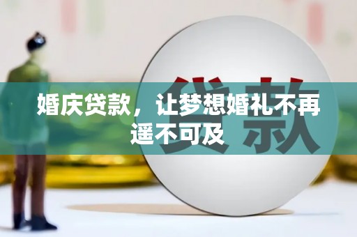 丘北婚庆贷款，让梦想婚礼不再遥不可及
