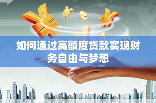 丘北如何通过高额度贷款实现财务自由与梦想