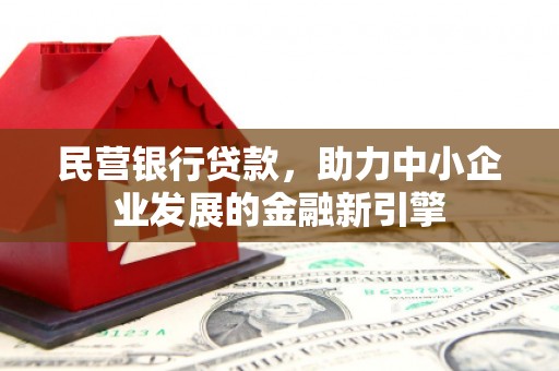 丘北民营银行贷款，助力中小企业发展的金融新引擎