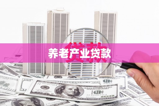 丘北养老产业贷款