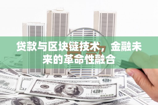 丘北贷款与区块链技术，金融未来的革命性融合