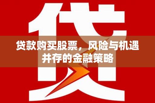 丘北贷款购买股票，风险与机遇并存的金融策略