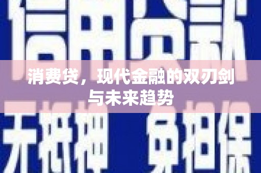 丘北消费贷，现代金融的双刃剑与未来趋势