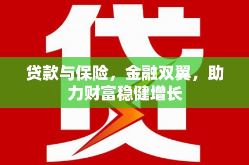 丘北贷款与保险，金融双翼，助力财富稳健增长